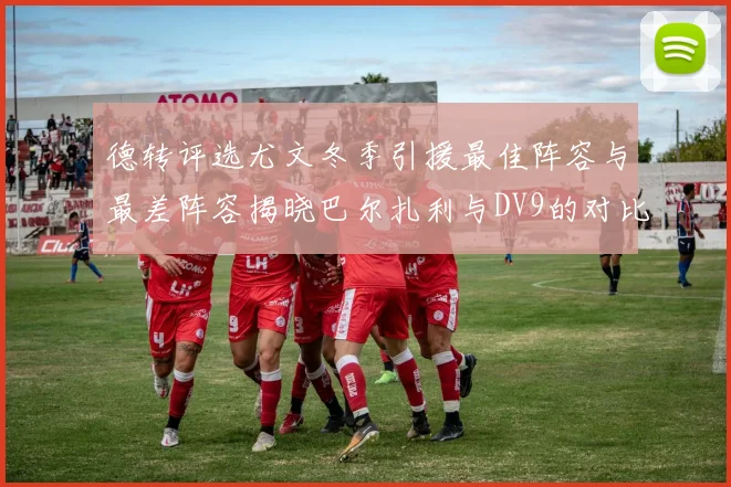德转评选尤文冬季引援最佳阵容与最差阵容揭晓巴尔扎利与DV9的对比分析