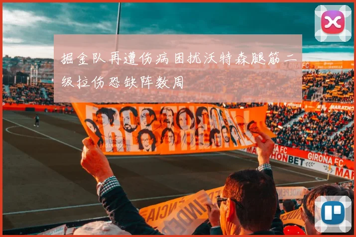 掘金队再遭伤病困扰沃特森腿筋二级拉伤恐缺阵数周
