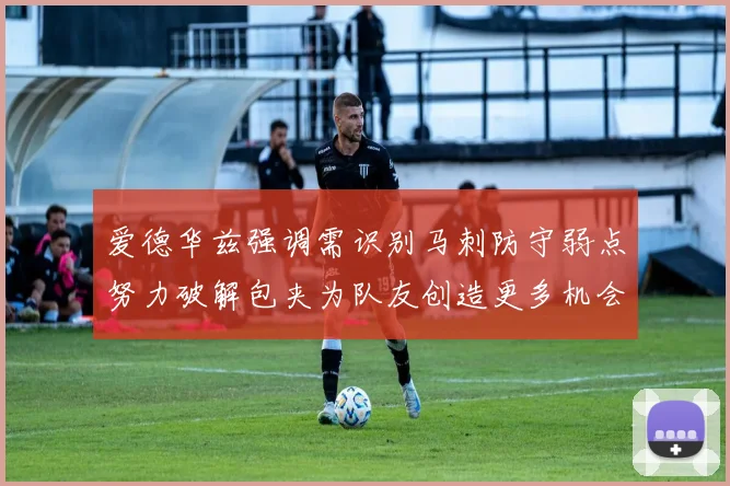 爱德华兹强调需识别马刺防守弱点努力破解包夹为队友创造更多机会
