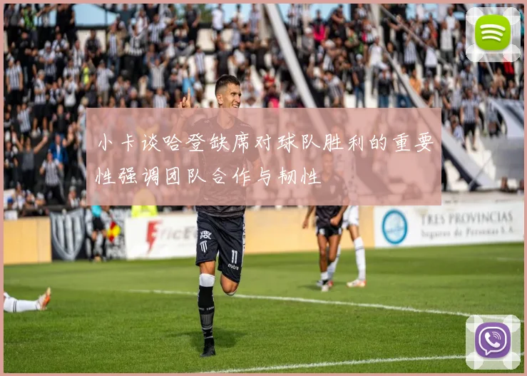 小卡谈哈登缺席对球队胜利的重要性强调团队合作与韧性