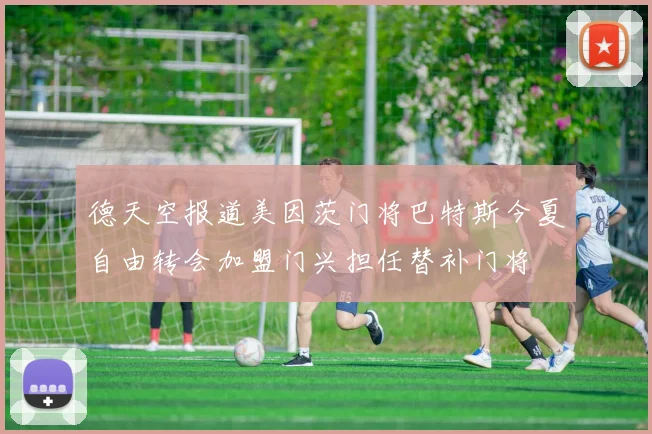 德天空报道美因茨门将巴特斯今夏自由转会加盟门兴担任替补门将