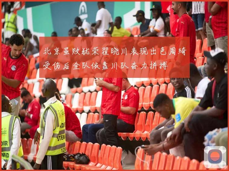北京虽败犹荣翟晓川表现出色周琦受伤后全队依靠川队奋力拼搏