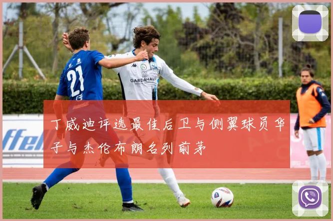 丁威迪评选最佳后卫与侧翼球员华子与杰伦布朗名列前茅