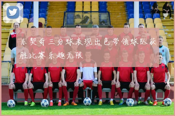 东契奇三分球表现出色带领球队获胜比赛乐趣无限