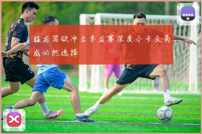 猛龙若欲冲击季后赛深度小卡交易成必然选择