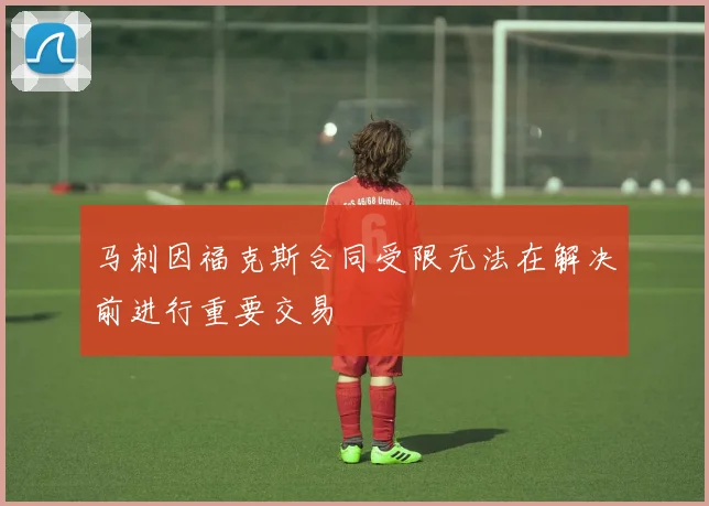 马刺因福克斯合同受限无法在解决前进行重要交易